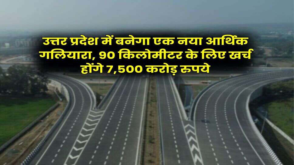 UP News : उत्तर प्रदेश में बनेगा एक नया आर्थिक गलियारा, 90 किलोमीटर के लिए खर्च होंगे 7,500 करोड़ रुपये