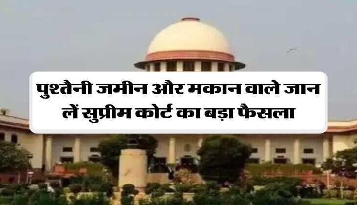 Supreme Court : पुश्तैनी जमीन और मकान वाले जान लें सुप्रीम कोर्ट का बड़ा फैसला