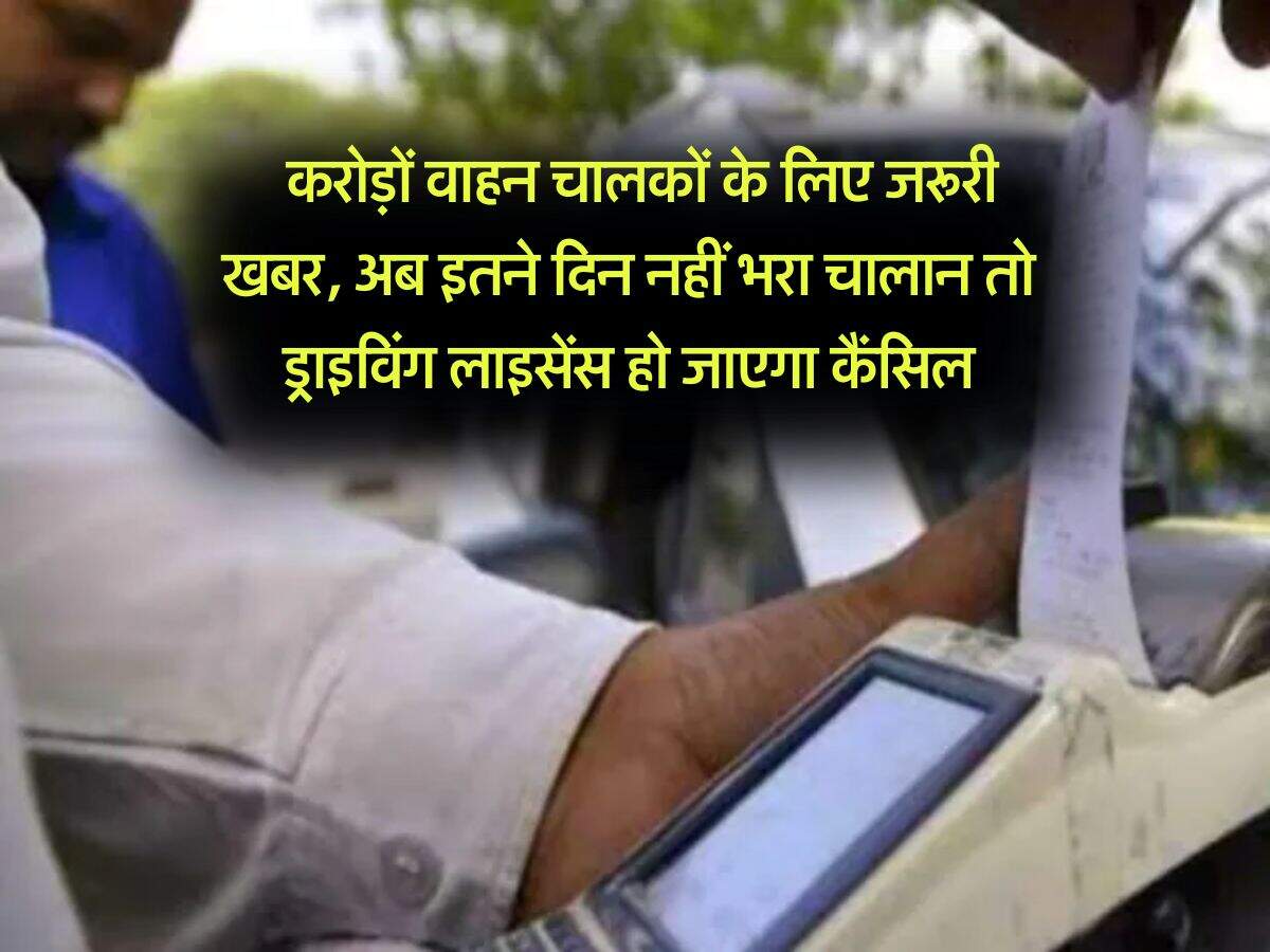 Traffic Challan New Rules : करोड़ों वाहन चालकों के लिए जरूरी खबर, अब इतने दिन नहीं भरा चालान तो ड्राइविंग लाइसेंस हो जाएगा कैंसिल
