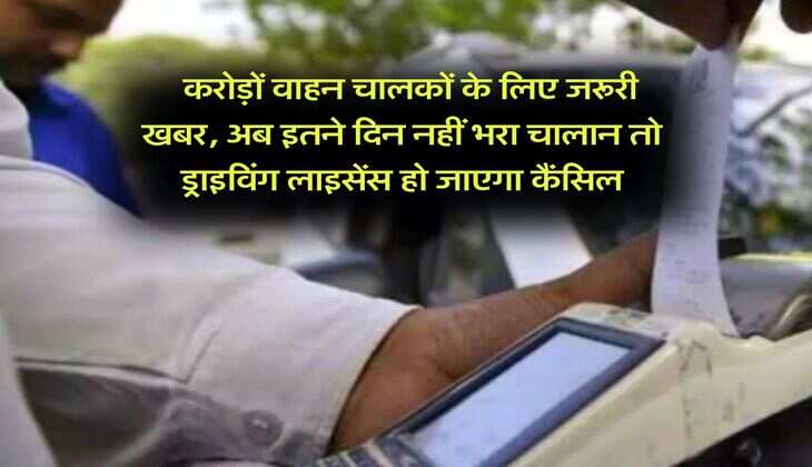Traffic Challan New Rules : करोड़ों वाहन चालकों के लिए जरूरी खबर, अब इतने दिन नहीं भरा चालान तो ड्राइविंग लाइसेंस हो जाएगा कैंसिल