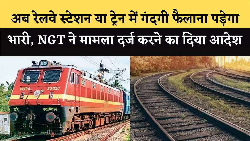 अब रेलवे स्टेशन या ट्रेन में गंदगी फैलाना पड़ेगा भारी, NGT ने मामला दर्ज&nbsp;करने का दिया आदेश