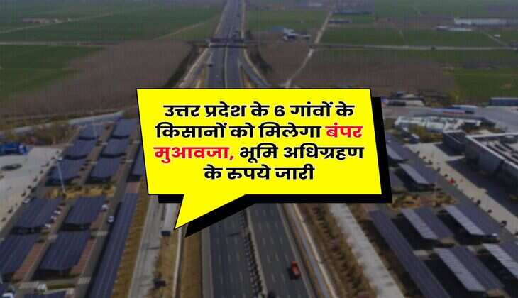 UP News : उत्तर प्रदेश के 6 गांवों के किसानों को मिलेगा बंपर मुआवजा, भूमि अधिग्रहण के रुपये जारी