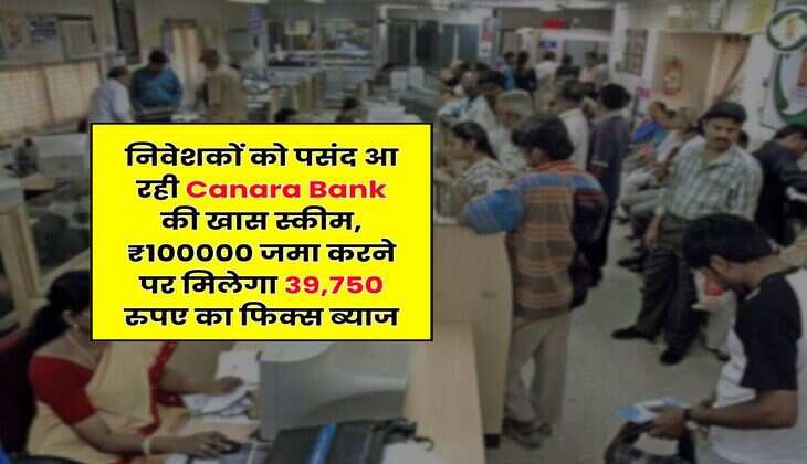 निवेशकों को पसंद आ रही Canara Bank की खास स्कीम, ₹100000 जमा करने पर मिलेगा 39,750 रुपए का फिक्स ब्याज