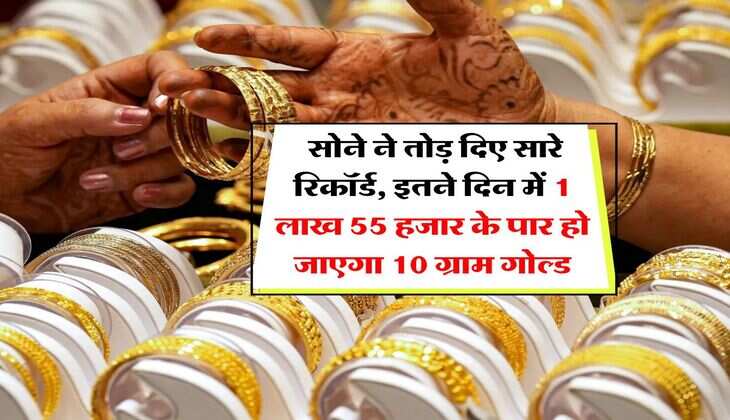Gold Rate  सोने ने तोड़ दिए सारे रिकॉर्ड, इतने दिन में 1 लाख 55 हजार के पार हो जाएगा 10 ग्राम गोल्ड