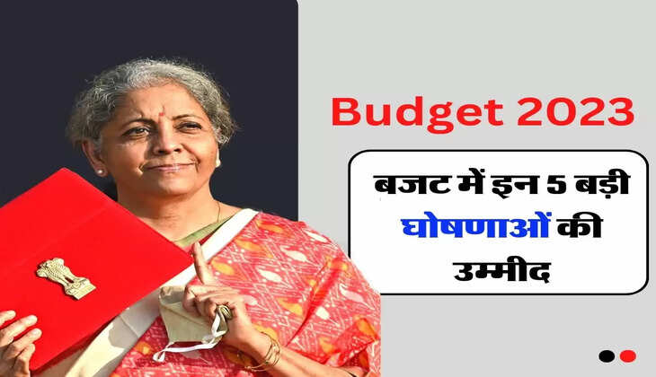 Budget 2023: बजट में इन 5 बड़ी घोषणाओं की उम्मीद, जानिए किसे कितना मिलेगा फायदा