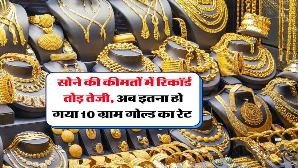 Gold Rate : सोने की कीमतों में रिकॉर्ड तोड़ तेजी, अब इतना हो गया 10 ग्राम गोल्ड का रेट&nbsp;