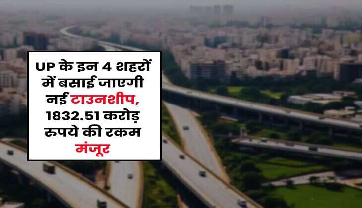 UP के इन 4 शहरों में बसाई जाएगी नई टाउनशीप, 1832.51 करोड़ रुपये की रकम मंजूर