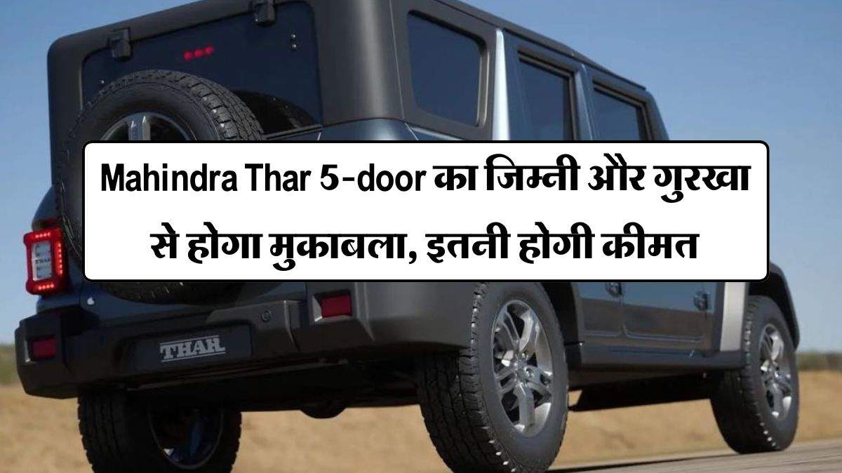 Mahindra Thar 5-door का जिम्नी और गुरखा से होगा मुकाबला, इतनी होगी कीमत