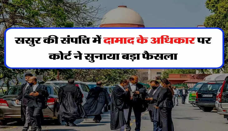 Father-in-law's Property - ससुर की संपत्ति में दामाद के अधिकार पर कोर्ट ने सुनाया बड़ा फैसला