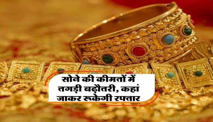 Gold Price Hike : सोने की कीमतों में तगड़ी बढ़ौतरी, कहां जाकर रूकेगी रफ्तार, आ गई रिपोर्ट