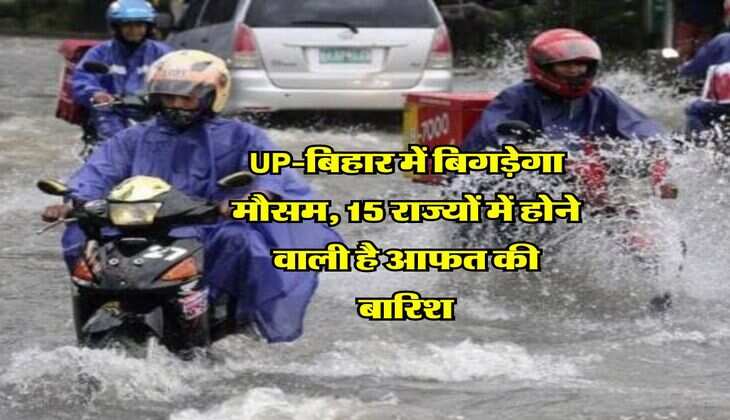 Mausm Update : UP-बिहार में बिगड़ेगा मौसम, 15 राज्यों में होने वाली है आफत की बारिश, IMD ने दी चेतावनी 