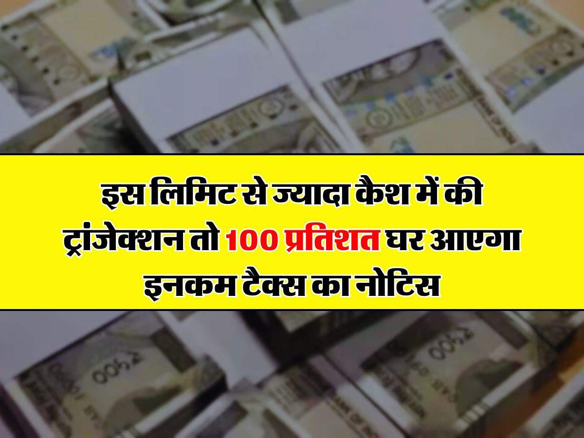 Income Tax Notice : इस लिमिट से ज्यादा कैश में की ट्रांजेक्शन तो 100 प्रतिशत घर आएगा इनकम टैक्स का नोटिस