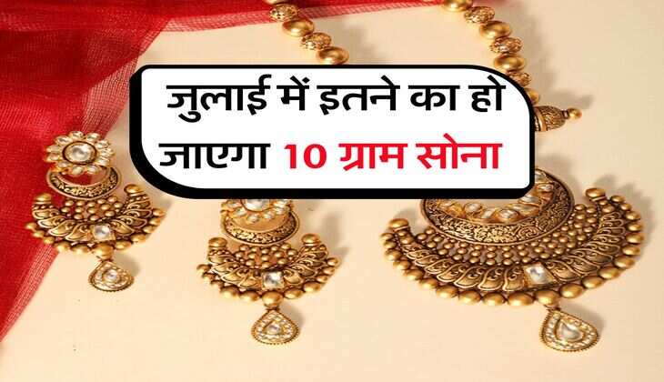Gold Rate : जुलाई में इतने का हो जाएगा 10 ग्राम सोना