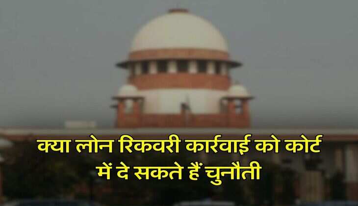 Loan Recovery : क्या लोन रिकवरी कार्रवाई को कोर्ट में दे सकते हैं चुनौती, हाईकोर्ट ने फैसले में किया साफ