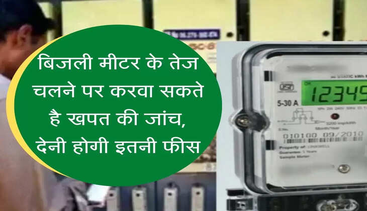 If the meter runs fast, the consumption will be checked बिजली मीटर के तेज चलने पर करवा सकते है खपत की जांच, देनी होगी इतनी फीस