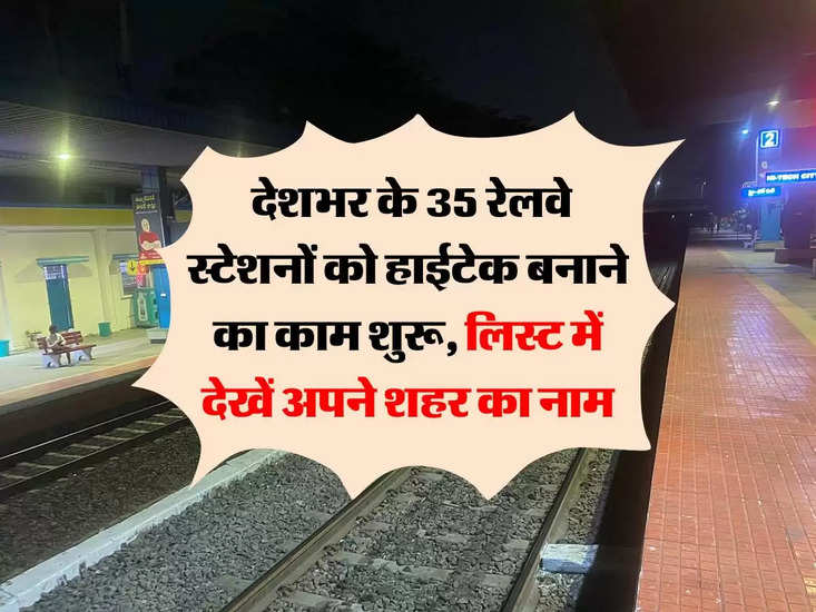 indian railways:  देशभर के 35 रेलवे स्टेशनों को हाईटेक बनाने का काम शुरू, लिस्ट में देखें अपने शहर का नाम