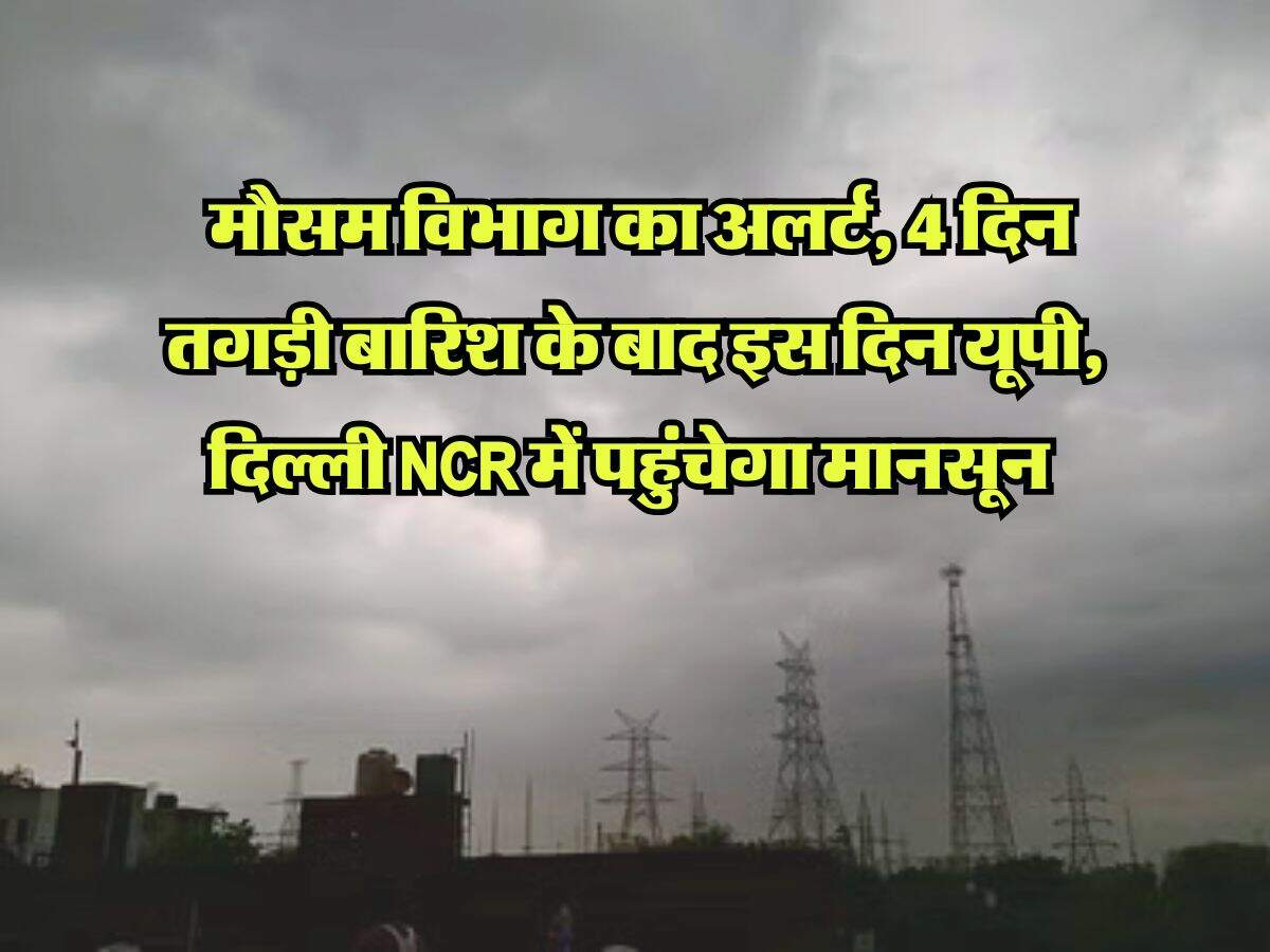 Monsoon UP Delhi NCR : मौसम विभाग का अलर्ट, चार दिन तगड़ी बारिश के बाद इस दिन यूपी, दिल्ली NCR में पहुंचेगा मानसून