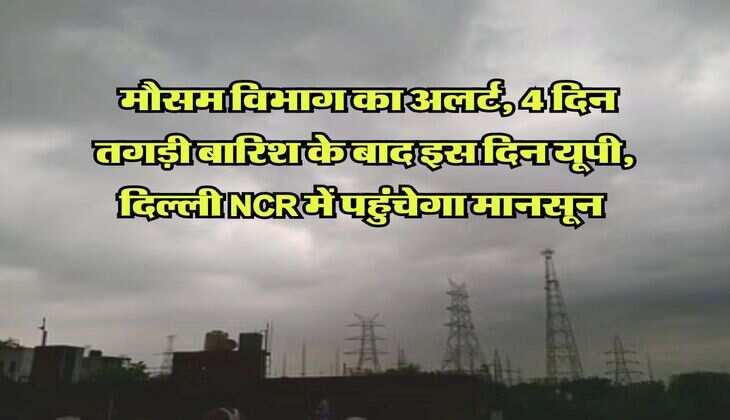 Monsoon UP Delhi NCR : मौसम विभाग का अलर्ट, चार दिन तगड़ी बारिश के बाद इस दिन यूपी, दिल्ली NCR में पहुंचेगा मानसून