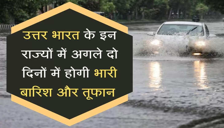 उत्तर भारत के इन राज्यों में अगले दो दिनों में होगी भारी बारिश और तूफान 