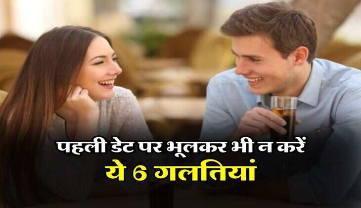 Relationship Tips : पहली डेट पर भूलकर भी न करें ये 6 गलतियां, वरना बिगड़ सकती है बात