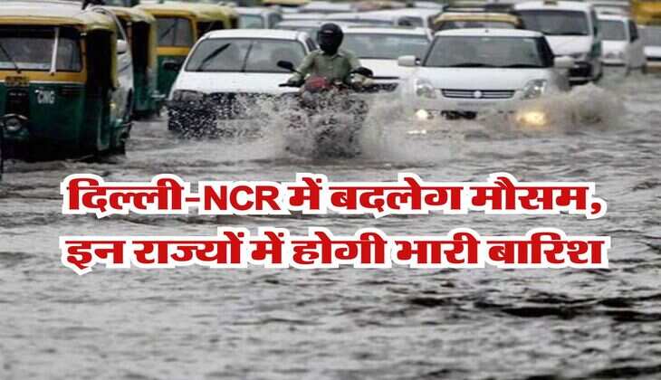 Delhi weather 13 july 2025 : दिल्ली-एनसीआर में बदलेग मौसम, इन राज्यों में होगी भारी बारिश