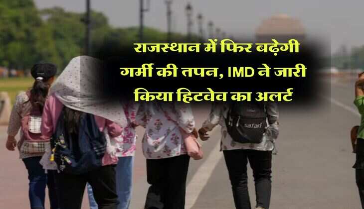 Rajasthan Weather Update : राजस्थान में फिर बढ़ेगी गर्मी की तपन, IMD ने जारी किया हिटवेव का अलर्ट