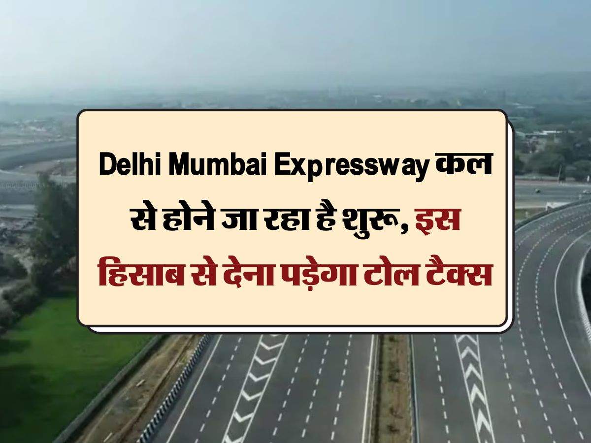 Delhi Mumbai Expressway कल से होने जा रहा है शुरू, इस हिसाब से देना पड़ेगा टोल टैक्स