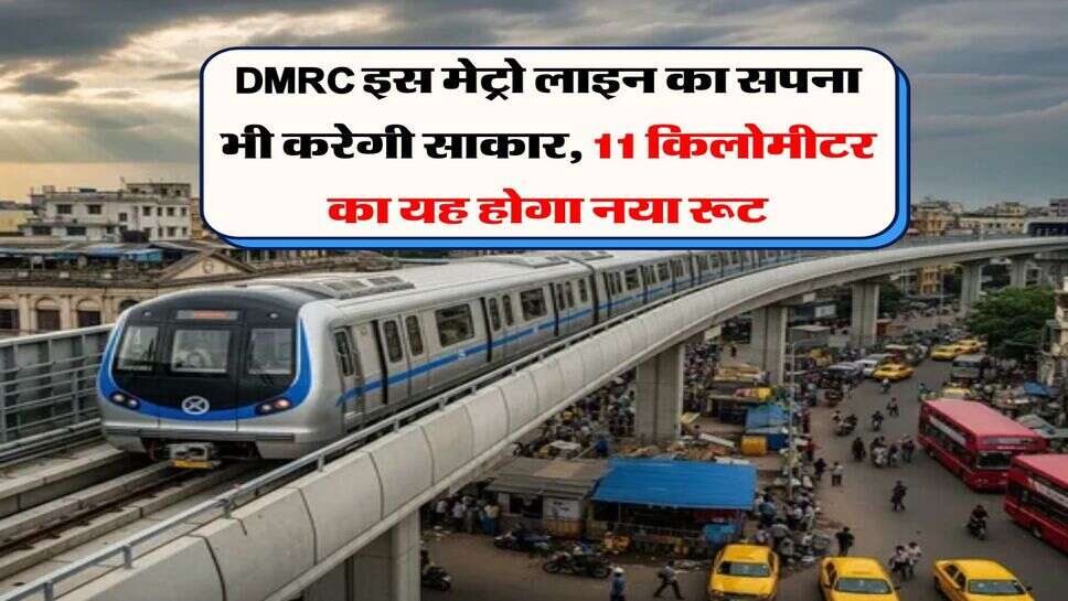 DMRC इस मेट्रो लाइन का सपना भी करेगी साकार, 11 किलोमीटर का यह होगा नया रूट