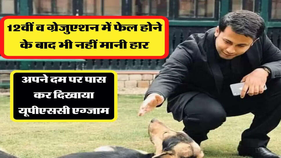 12वीं व ग्रेजुएशन में फेल होने के बाद भी नहीं मानी हार, अपने दम पर पास कर दिखाया यूपीएससी एग्जाम
