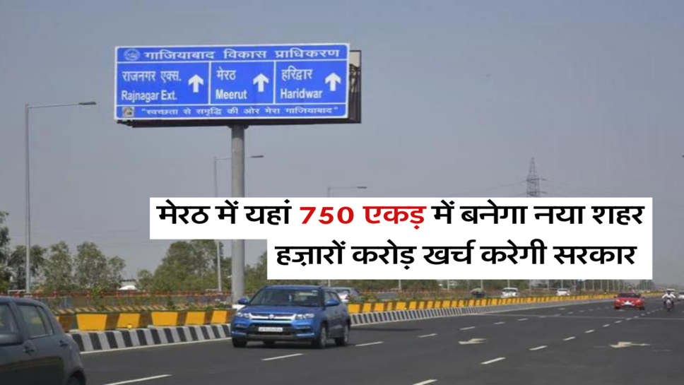 मेरठ में यहां 750 एकड़ में बनेगा नया शहर, हज़ारों करोड़ खर्च करेगी सरकार&nbsp;