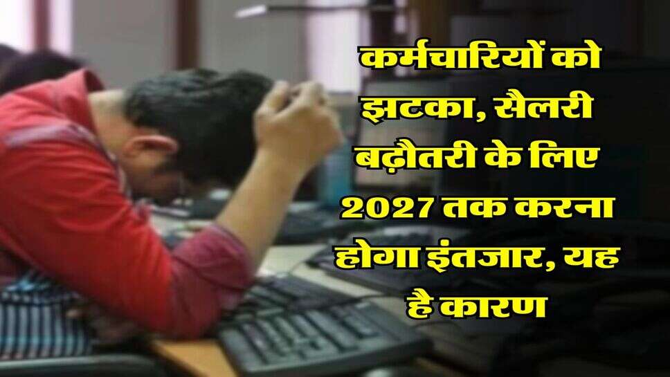 UP News : कर्मचारियों को झटका, सैलरी बढ़ौतरी के लिए 2027 तक करना होगा इंतजार, यह है कारण