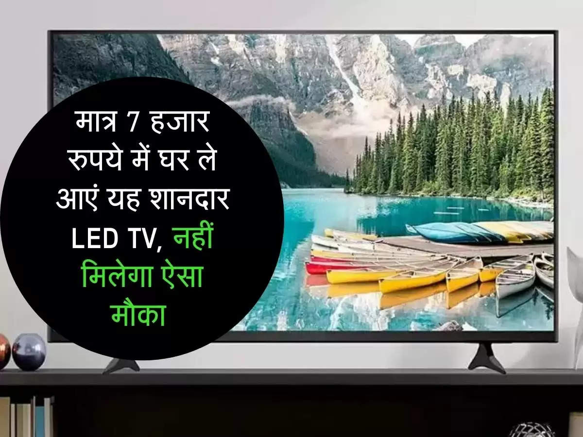 मात्र 7 हजार रुपये में घर ले आएं यह शानदार LED TV, नहीं मिलेगा ऐसा मौका 