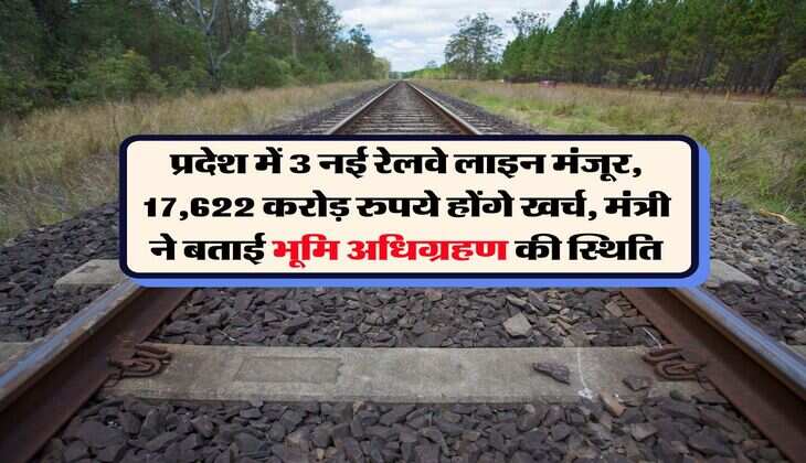 Railway News : प्रदेश में 3 नई रेलवे लाइन मंजूर, 17,622 करोड़ रुपये होंगे खर्च, मंत्री ने बताई भूमि अधिग्रहण की स्थिति