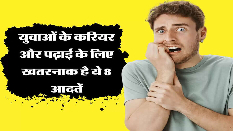 युवाओं के करियर और पढ़ाई के लिए खतरनाक है ये 8 आदतें, आज ही कर लें सुधार&nbsp;