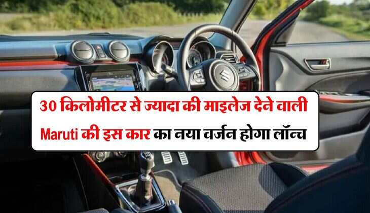 30 किलोमीटर से ज्यादा की माइलेज देने वाली Maruti की इस कार का नया वर्जन होगा लॉन्च