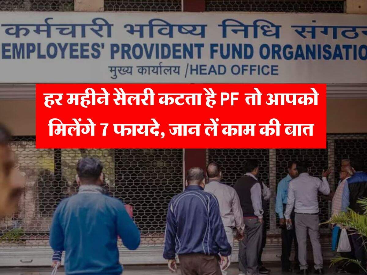 EPFO : हर महीने सैलरी कटता है PF तो आपको मिलेंगे 7 फायदे, जान लें काम की बात