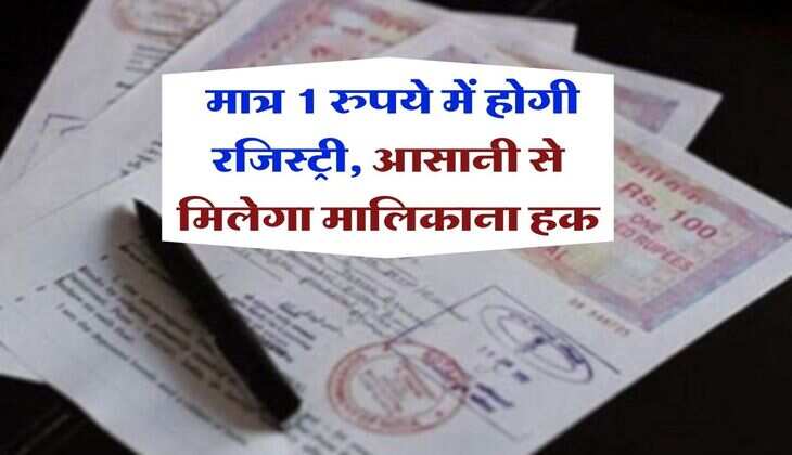Property Knowledge : मात्र 1 रुपये में होगी रजिस्ट्री, आसानी से मिलेगा मालिकाना हक
