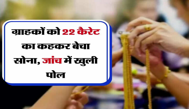 Real Gold Identification : ग्राहकों को 22 कैरेट का कहकर बेचा सोना, लैब में जांच करवा ली तो खुली पोल