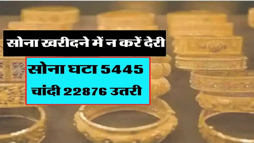 सोना खरीदने में न करें देरी, सोना घटा 5445 और चांदी 22876 उतरी&nbsp;