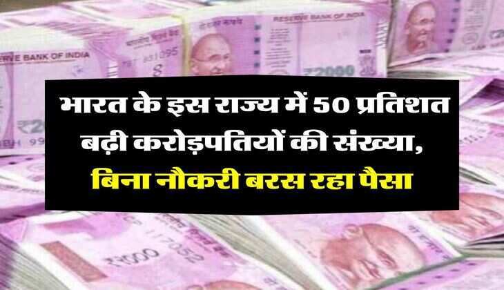 Crorepati : भारत के इस राज्य में 50 प्रतिशत बढ़ी करोड़पतियों की संख्या, बिना नौकरी बरस रहा पैसा