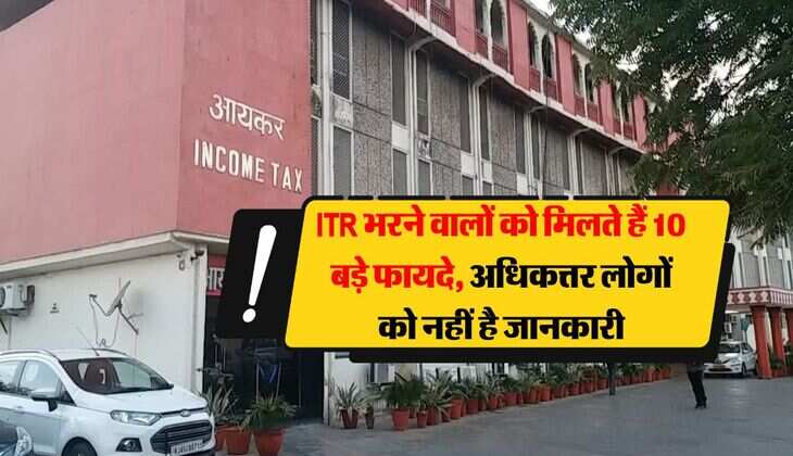 ITR भरने वालों को मिलते हैं 10 बड़े फायदे, अधिकत्तर लोगों को नहीं है जानकारी