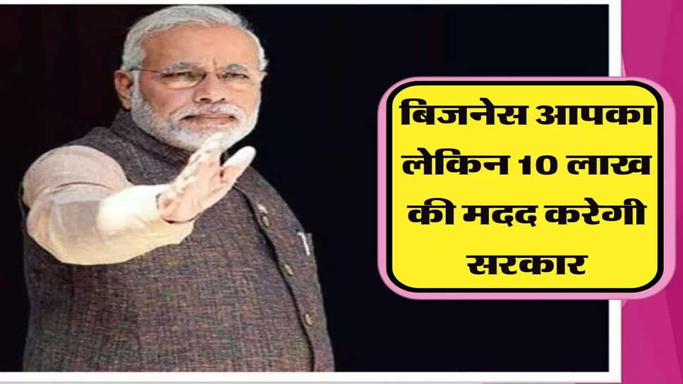 बिजनेस आपका लेकिन 10 लाख की मदद करेगी सरकार, सरकारी स्कीम का उठाए फायदा