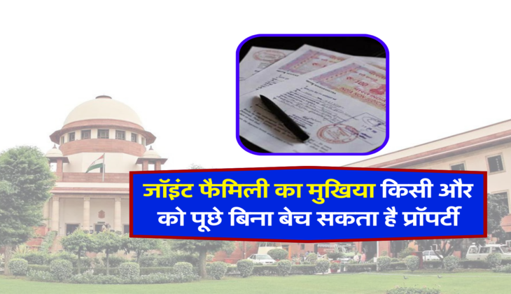 जॉइंट फैमिली का मुखिया किसी और को पूछे बिना बेच सकता है प्रॉपर्टी