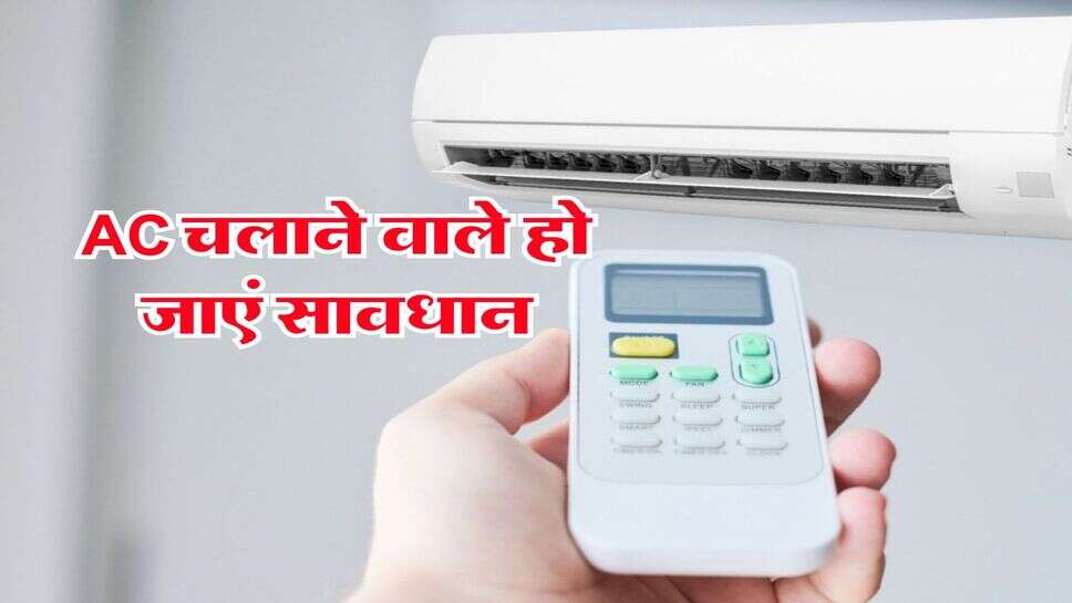 AC चलाने वाले हो जाएं सावधान, AC बन सकता है परेशानी का सबब