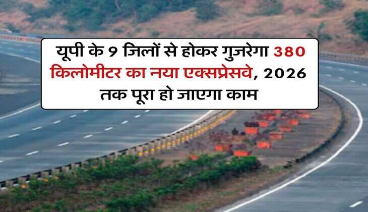 expressway in uttar pradesh : यूपी के 9 जिलों से होकर गुजरेगा 380 किलोमीटर का नया एक्सप्रेसवे, 2026 तक पूरा हो जाएगा काम