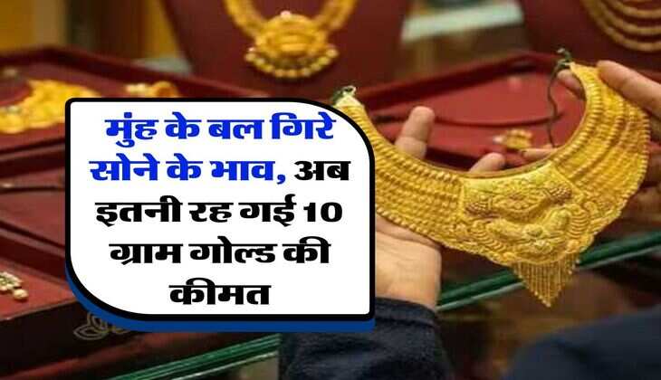 Gold Rate Down : मुंह के बल गिरे सोने के भाव, अब इतनी रह गई 10 ग्राम गोल्ड की कीमत