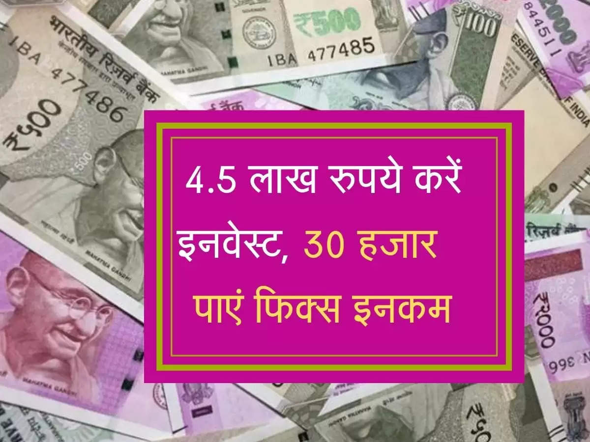 सिर्फ 4.5 लाख रुपये करें इनवेस्ट, 30 हजार रुपये पाएं फिक्स इनकम