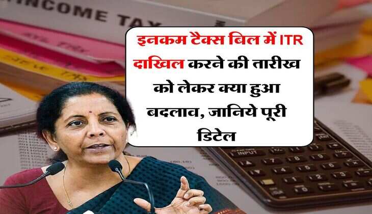 &nbsp;income tax return : इनकम टैक्स बिल में ITR दाखिल करने की तारीख को लेकर क्या हुआ बदलाव, जानिये पूरी डिटेल