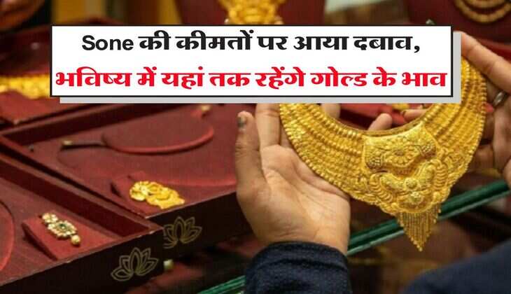 Sone की कीमतों पर आया दबाव, भविष्य में यहां तक रहेंगे गोल्ड के भाव