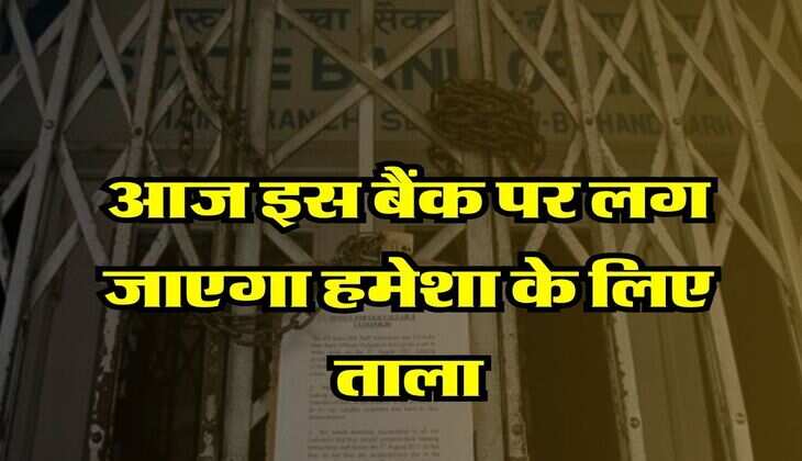 Bank Closed : आज इस बैंक पर लग जाएगा हमेशा के लिए ताला, जान लें गाहकों के लिए क्या है अपडेट